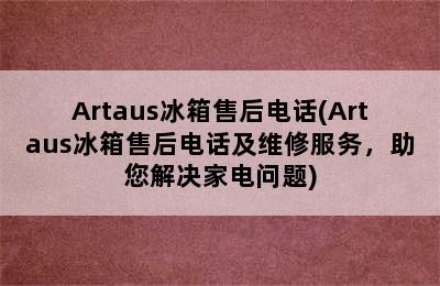 Artaus冰箱售后电话(Artaus冰箱售后电话及维修服务，助您解决家电问题)