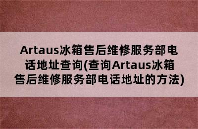 Artaus冰箱售后维修服务部电话地址查询(查询Artaus冰箱售后维修服务部电话地址的方法)