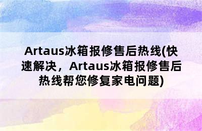 Artaus冰箱报修售后热线(快速解决，Artaus冰箱报修售后热线帮您修复家电问题)