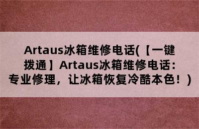 Artaus冰箱维修电话(【一键拨通】Artaus冰箱维修电话：专业修理，让冰箱恢复冷酷本色！)