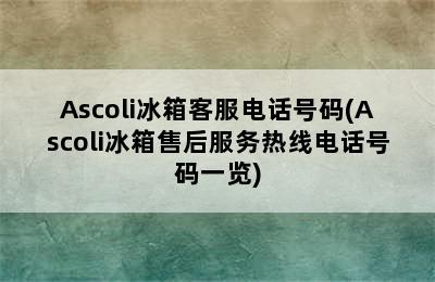 Ascoli冰箱客服电话号码(Ascoli冰箱售后服务热线电话号码一览)