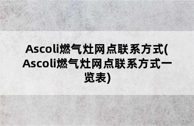 Ascoli燃气灶网点联系方式(Ascoli燃气灶网点联系方式一览表)