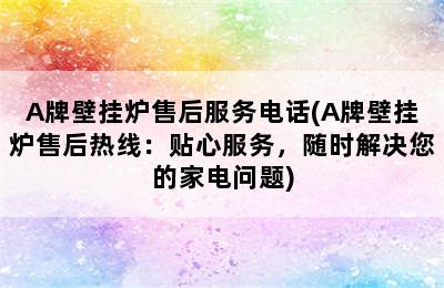 A牌壁挂炉售后服务电话(A牌壁挂炉售后热线：贴心服务，随时解决您的家电问题)