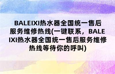 BALEIXI热水器全国统一售后服务维修热线(一键联系，BALEIXI热水器全国统一售后服务维修热线等待你的呼叫)