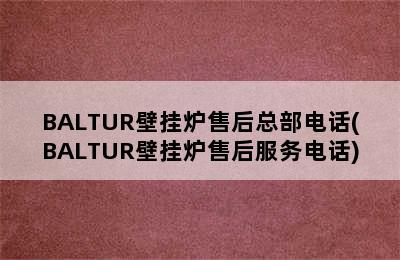 BALTUR壁挂炉售后总部电话(BALTUR壁挂炉售后服务电话)