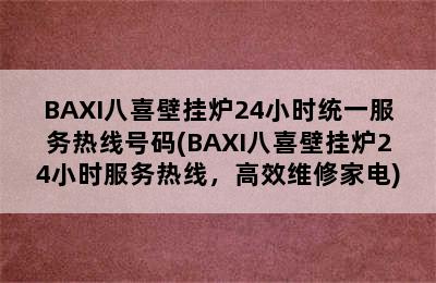 BAXI八喜壁挂炉24小时统一服务热线号码(BAXI八喜壁挂炉24小时服务热线，高效维修家电)