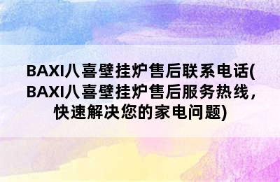 BAXI八喜壁挂炉售后联系电话(BAXI八喜壁挂炉售后服务热线，快速解决您的家电问题)