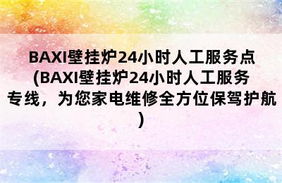 BAXI壁挂炉24小时人工服务点(BAXI壁挂炉24小时人工服务专线，为您家电维修全方位保驾护航)