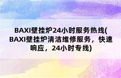 BAXI壁挂炉24小时服务热线(BAXI壁挂炉清洁维修服务，快速响应，24小时专线)