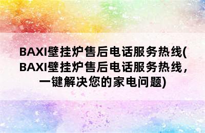 BAXI壁挂炉售后电话服务热线(BAXI壁挂炉售后电话服务热线，一键解决您的家电问题)