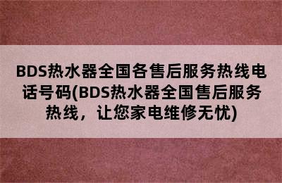 BDS热水器全国各售后服务热线电话号码(BDS热水器全国售后服务热线，让您家电维修无忧)