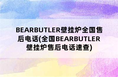 BEARBUTLER壁挂炉全国售后电话(全国BEARBUTLER壁挂炉售后电话速查)