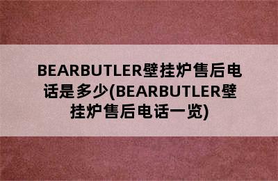 BEARBUTLER壁挂炉售后电话是多少(BEARBUTLER壁挂炉售后电话一览)