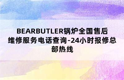 BEARBUTLER锅炉全国售后维修服务电话查询-24小时报修总部热线