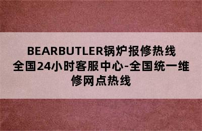 BEARBUTLER锅炉报修热线全国24小时客服中心-全国统一维修网点热线