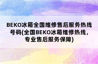 BEKO冰箱全国维修售后服务热线号码(全国BEKO冰箱维修热线，专业售后服务保障)