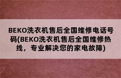 BEKO洗衣机售后全国维修电话号码(BEKO洗衣机售后全国维修热线，专业解决您的家电故障)