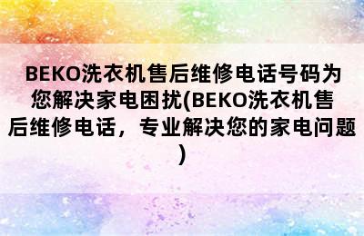 BEKO洗衣机售后维修电话号码为您解决家电困扰(BEKO洗衣机售后维修电话，专业解决您的家电问题)