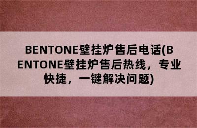 BENTONE壁挂炉售后电话(BENTONE壁挂炉售后热线，专业快捷，一键解决问题)