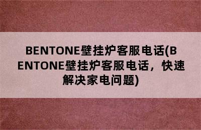 BENTONE壁挂炉客服电话(BENTONE壁挂炉客服电话，快速解决家电问题)