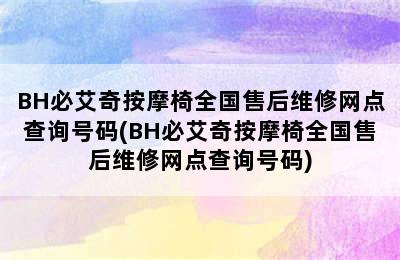 BH必艾奇按摩椅全国售后维修网点查询号码(BH必艾奇按摩椅全国售后维修网点查询号码)