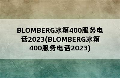 BLOMBERG冰箱400服务电话2023(BLOMBERG冰箱400服务电话2023)