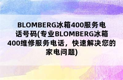 BLOMBERG冰箱400服务电话号码(专业BLOMBERG冰箱400维修服务电话，快速解决您的家电问题)