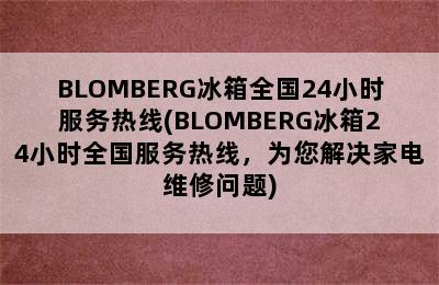 BLOMBERG冰箱全国24小时服务热线(BLOMBERG冰箱24小时全国服务热线，为您解决家电维修问题)