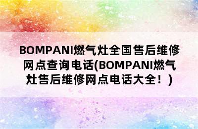 BOMPANI燃气灶全国售后维修网点查询电话(BOMPANI燃气灶售后维修网点电话大全！)