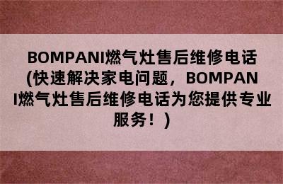 BOMPANI燃气灶售后维修电话(快速解决家电问题，BOMPANI燃气灶售后维修电话为您提供专业服务！)