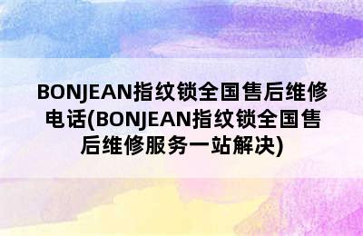 BONJEAN指纹锁全国售后维修电话(BONJEAN指纹锁全国售后维修服务一站解决)