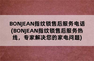 BONJEAN指纹锁售后服务电话(BONJEAN指纹锁售后服务热线，专家解决您的家电问题)