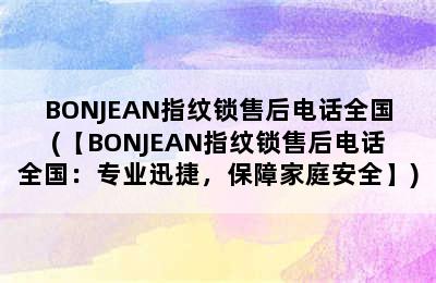 BONJEAN指纹锁售后电话全国(【BONJEAN指纹锁售后电话全国：专业迅捷，保障家庭安全】)