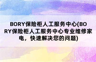 BORY保险柜人工服务中心(BORY保险柜人工服务中心专业维修家电，快速解决您的问题)