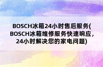 BOSCH冰箱24小时售后服务(BOSCH冰箱维修服务快速响应，24小时解决您的家电问题)