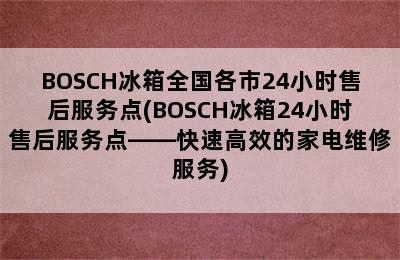 BOSCH冰箱全国各市24小时售后服务点(BOSCH冰箱24小时售后服务点——快速高效的家电维修服务)