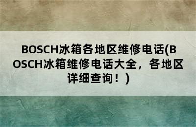 BOSCH冰箱各地区维修电话(BOSCH冰箱维修电话大全，各地区详细查询！)