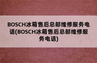 BOSCH冰箱售后总部维修服务电话(BOSCH冰箱售后总部维修服务电话)