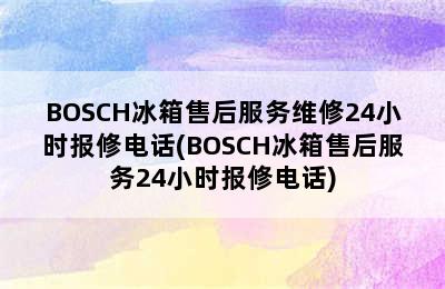 BOSCH冰箱售后服务维修24小时报修电话(BOSCH冰箱售后服务24小时报修电话)