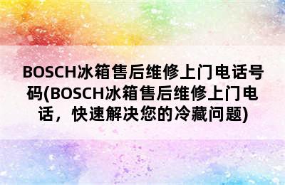 BOSCH冰箱售后维修上门电话号码(BOSCH冰箱售后维修上门电话，快速解决您的冷藏问题)