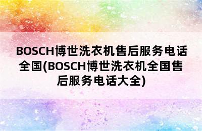 BOSCH博世洗衣机售后服务电话全国(BOSCH博世洗衣机全国售后服务电话大全)