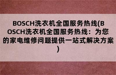 BOSCH洗衣机全国服务热线(BOSCH洗衣机全国服务热线：为您的家电维修问题提供一站式解决方案)