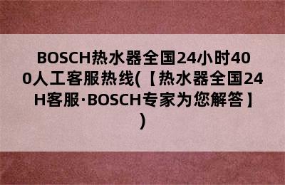 BOSCH热水器全国24小时400人工客服热线(【热水器全国24H客服·BOSCH专家为您解答】)