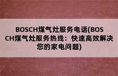 BOSCH煤气灶服务电话(BOSCH煤气灶服务热线：快速高效解决您的家电问题)