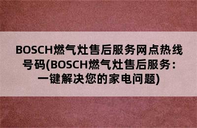 BOSCH燃气灶售后服务网点热线号码(BOSCH燃气灶售后服务：一键解决您的家电问题)