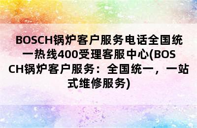 BOSCH锅炉客户服务电话全国统一热线400受理客服中心(BOSCH锅炉客户服务：全国统一，一站式维修服务)