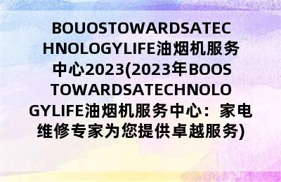 BOUOSTOWARDSATECHNOLOGYLIFE油烟机服务中心2023(2023年BOOSTOWARDSATECHNOLOGYLIFE油烟机服务中心：家电维修专家为您提供卓越服务)