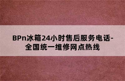 BPn冰箱24小时售后服务电话-全国统一维修网点热线