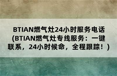 BTIAN燃气灶24小时服务电话(BTIAN燃气灶专线服务：一键联系，24小时候命，全程跟踪！)