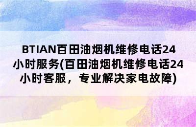 BTIAN百田油烟机维修电话24小时服务(百田油烟机维修电话24小时客服，专业解决家电故障)